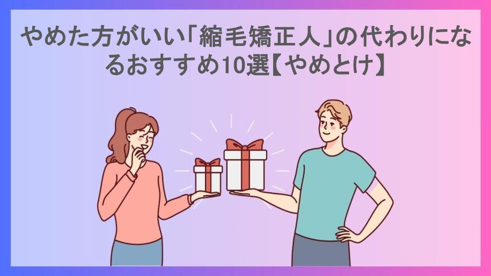 やめた方がいい「縮毛矯正人」の代わりになるおすすめ10選【やめとけ】